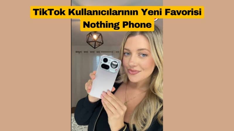 TikTok Kullanıcılarının Yeni Favorisi Nothing Phone