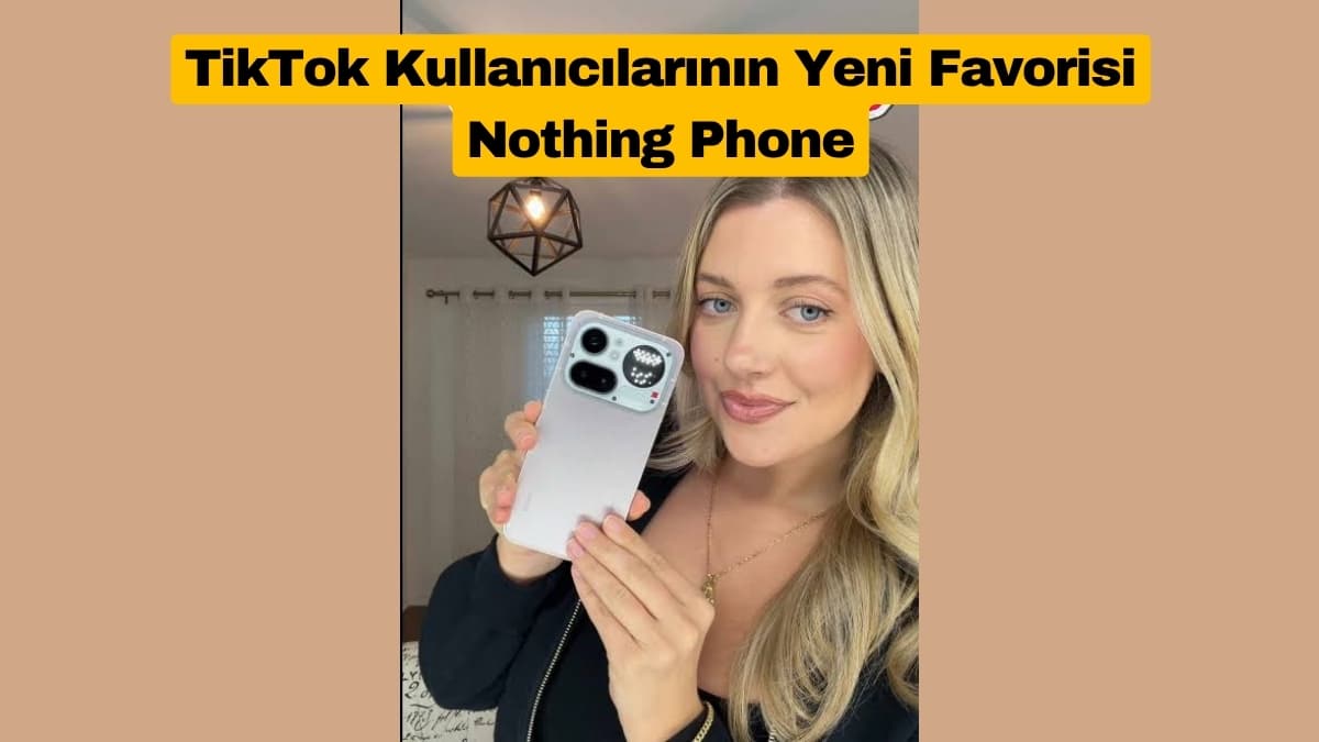TikTok Kullanıcılarının Yeni Favorisi Nothing Phone