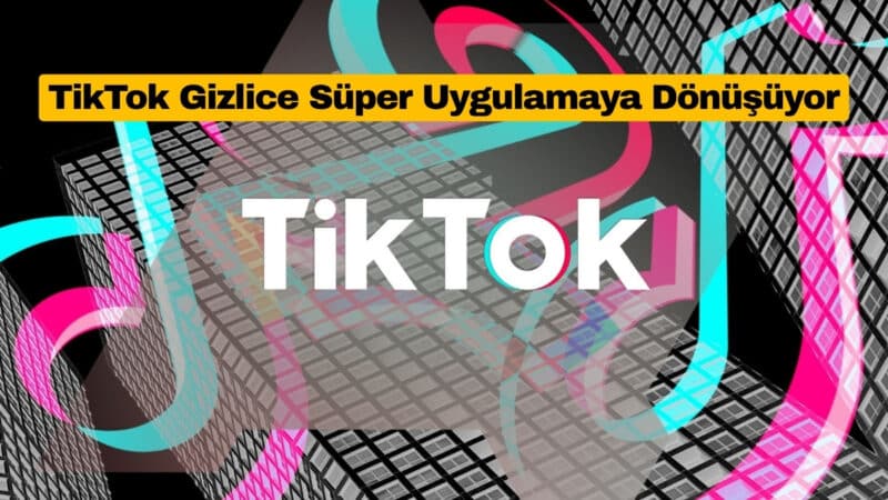 TikTok Gizlice Süper Uygulamaya Dönüşüyor