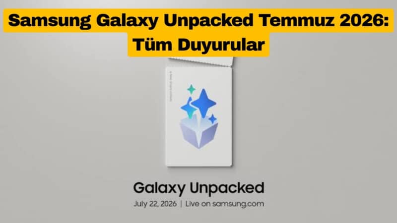 Samsung Galaxy Unpacked Temmuz 2026 Tüm Duyurular