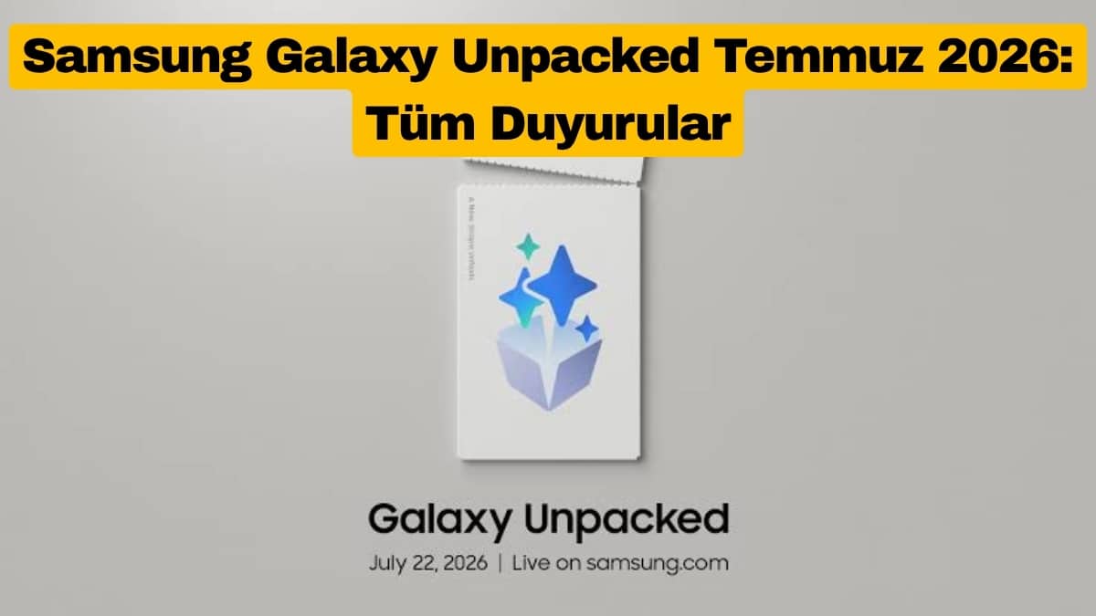 Samsung Galaxy Unpacked Temmuz 2026 Tüm Duyurular