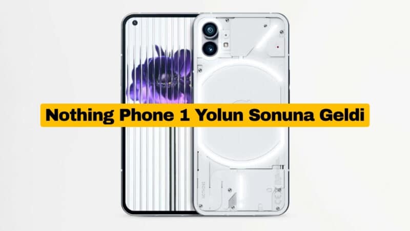 Nothing Phone 1 Yolun Sonuna Geldi